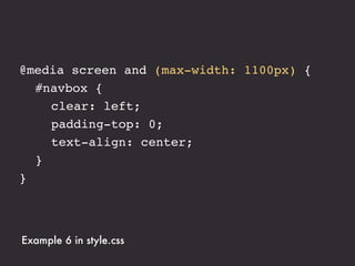 @media screen and (max-width: 1100px) {
! #navbox {
! ! clear: left;
! ! padding-top: 0;
! ! text-align: center;
! }
}



Example 6 in style.css
 