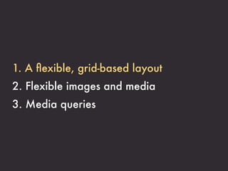 1. A ﬂexible, grid-based layout
2. Flexible images and media
3. Media queries
 