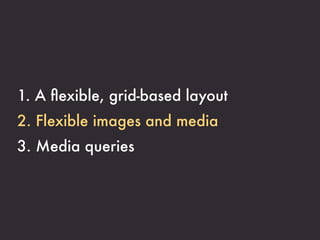 1. A ﬂexible, grid-based layout
2. Flexible images and media
3. Media queries
 
