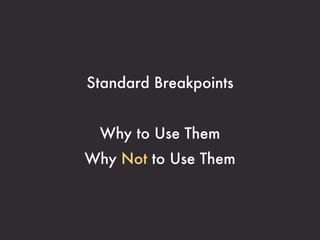 Commonly-Used Breakpoints



            Device Type             Width
Mobile phones (portrait)            320px
Mobile phones (landscape)           480px
7” tablets (portrait)               600px
10” tablets (portrait)              768px
10” tablets (landscape), Monitors   1024px
Wider monitors                      1280px
 