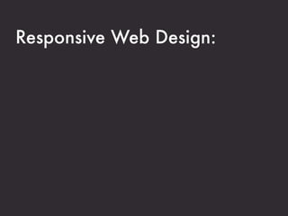 Responsive Web Design:

A collection of techniques that allow your
website to respond to the device that it is
being viewed on.
 