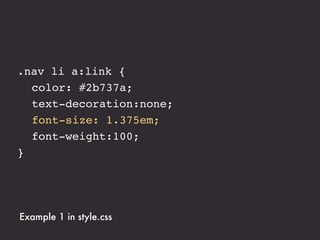 .nav li a:link {
! color: #2b737a;
! text-decoration:none;
! font-size: 1.375em; !
! ! ! ! ! ! ! /* 22px / 16px */
! font-weight:100;
}




Example 1 in style.css
 