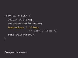 h2       24px ÷ 16px = 1.5em
h3       20px ÷ 16px = 1.25em
p        14px ÷ 16px = .875em




Example 2 in style.css
 
