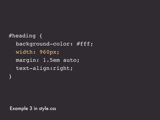 #heading {
! background-color: #fff;
! width: 75%;
! margin: 1.5em auto;
! text-align:right;
}




Example 3 in style.css
 