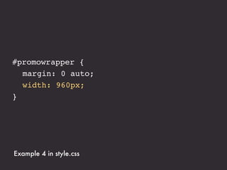 #promowrapper {
! margin: 0 auto;
! width: 75%;
}




Example 4 in style.css
 