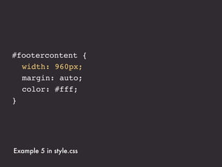 #footercontent {
! width: 75%;
! margin: auto;
! color: #fff;
}




Example 5 in style.css
 