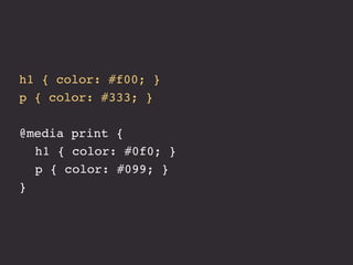 h1 { color: #f00; }
p { color: #333; }

@media print {
! h1 { color: #0f0; }
! p { color: #099; }
}
 