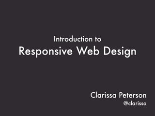 Introduction to
Responsive Web Design


                 Clarissa Peterson
                          @clarissa
 