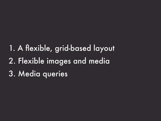 1. A ﬂexible, grid-based layout
2. Flexible images and media
3. Media queries
 