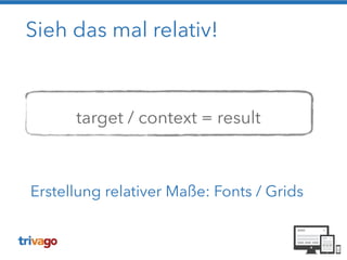 Sieh das mal relativ!
!
!
target / context = result
Erstellung relativer Maße: Fonts / Grids
 