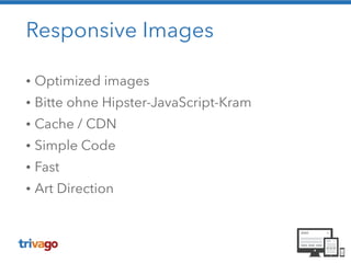 Responsive Images
• Optimized images
• Bitte ohne Hipster-JavaScript-Kram
• Cache / CDN
• Simple Code
• Fast
• Art Direction
 
