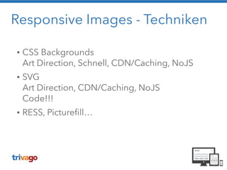 Responsive Images - Techniken
• CSS Backgrounds 
Art Direction, Schnell, CDN/Caching, NoJS
• SVG 
Art Direction, CDN/Caching, NoJS 
Code!!!
• RESS, Picturefill… 
 
 