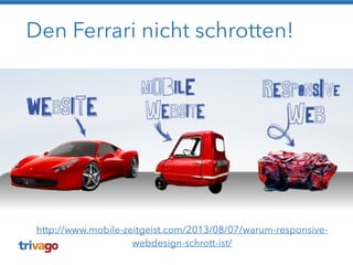 Den Ferrari nicht schrotten!
http://www.mobile-zeitgeist.com/2013/08/07/warum-responsive-
webdesign-schrott-ist/
 