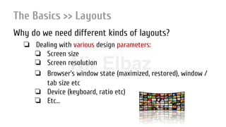 Nir ElbazNIR ELBAZNir Elbaz
The Basics >> Layouts
Why do we need different kinds of layouts?
❏ Dealing with various design parameters:
❏ Screen size
❏ Screen resolution
❏ Browser’s window state (maximized, restored), window /
tab size etc
❏ Device (keyboard, ratio etc)
❏ Etc…
 