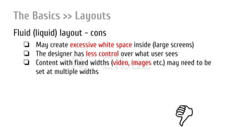 Nir ElbazNIR ELBAZNir Elbaz
The Basics >> Layouts
Fluid (liquid) layout - cons
❏ May create excessive white space inside (large screens)
❏ The designer has less control over what user sees
❏ Content with fixed widths (video, images etc.) may need to be
set at multiple widths
 