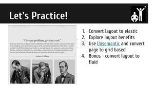 Nir Elbaz
Let’s Practice!
1. Convert layout to elastic
2. Explore layout benefits
3. Use Unsemantic and convert
page to grid based
4. Bonus - convert layout to
fluid
 