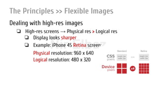Nir ElbazNIR ELBAZNir Elbaz
The Principles >> Flexible Images
Dealing with high-res images
❏ High-res screens → Physical res > Logical res
❏ Display looks sharper
❏ Example: iPhone 4S Retina screen:
Physical resolution: 960 x 640
Logical resolution: 480 x 320
 