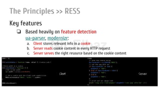 Nir ElbazNIR ELBAZNir Elbaz
The Principles >> RESS
Key features
❏ Based heavily on feature detection
ua-parser, modernizr:
a. Client stores relevant info in a cookie
b. Server reads cookie content in every HTTP request
c. Server serves the right resource based on the cookie content
Client Server
 