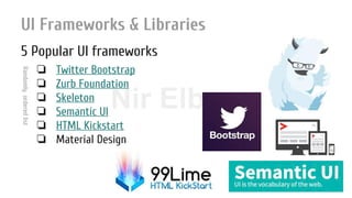 Nir ElbazNIR ELBAZNir Elbaz
UI Frameworks & Libraries
5 Popular UI frameworks
❏ Twitter Bootstrap
❏ Zurb Foundation
❏ Skeleton
❏ Semantic UI
❏ HTML Kickstart
❏ Material Design
Randomlyorderedlist
 