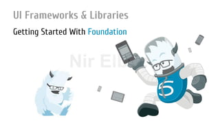 Nir ElbazNIR ELBAZNir Elbaz
UI Frameworks & Libraries
Getting Started With Foundation
 