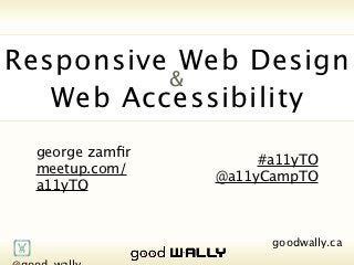 Responsive Web Design
                                   &
                           Web Accessibility
               george zamfir                #a11yTO
               meetup.com/a11yTO       @a11yCampTO




          @good_wally                      goodwally.ca   🌎
Tuesday, 20 November, 12
 