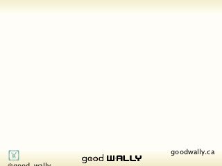       @good_wally     goodwally.ca   🌎
Tuesday, 20 November, 12
 