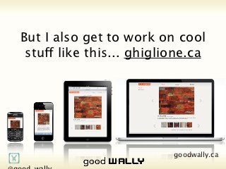 But I also get to work on cool stuff like
                     this... ghiglione.ca




          @good_wally                    goodwally.ca   🌎
Tuesday, 20 November, 12
 