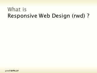 What is
           Responsive Web Design (rwd) ?




Tuesday, 20 November, 12
 