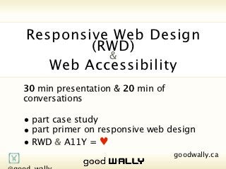 Responsive Web Design (RWD)
                                    &
                           Web Accessibility

               30 min presentation & 20 min of conversations

               • part case study
               • part primer on responsive web design
               • RWD & A11Y = ♥

          @good_wally                             goodwally.ca   🌎
Tuesday, 20 November, 12
 