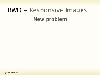 RWD - Responsive Images
                           New problem




Tuesday, 20 November, 12
 