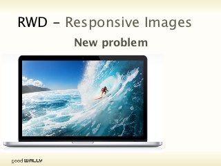 RWD - Responsive Images
                           New problem




Tuesday, 20 November, 12
 