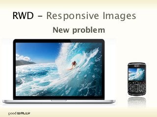 RWD - Responsive Images
                           New problem




Tuesday, 20 November, 12
 