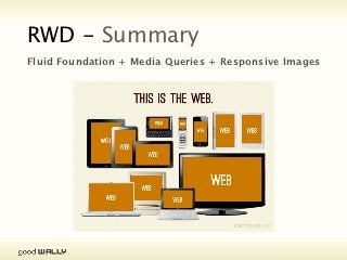 RWD - Responsive Images
                              Solutions
           Image Optimization
           Scalable Vector Graphics (SVG)
           Media Queries - (background) image replacement
           Icon Fonts - css-tricks.com/examples/IconFont
           A new HTML element - w3.org/community/respimg




Tuesday, 20 November, 12
 