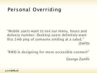 Personal Overriding Stylesheet



           “My basic point is that it should be the content
           that dictates the media queries.”
                                                   @adactio




Tuesday, 20 November, 12
 