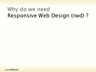 Why do we need
           Responsive Web Design (rwd) ?




Tuesday, 20 November, 12
 