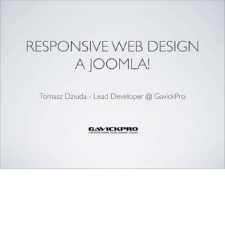RESPONSIVE WEB DESIGN
     A JOOMLA!
 Tomasz Dziuda - Lead Developer @ GavickPro
 