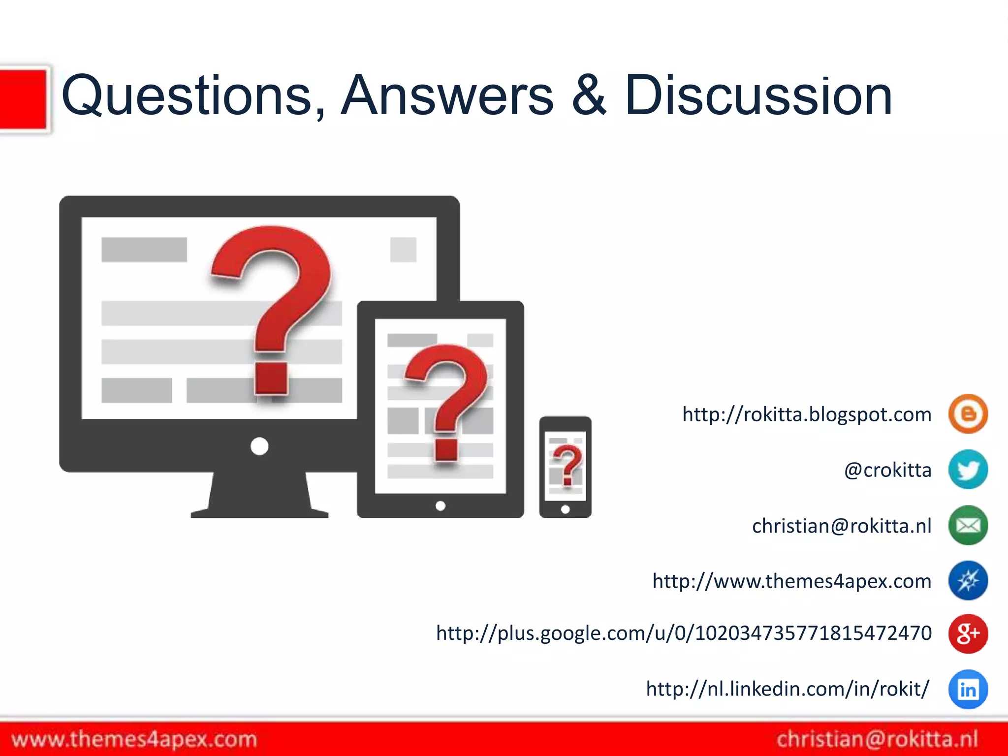 Questions, Answers & Discussion
http://rokitta.blogspot.com
@crokitta
christian@rokitta.nl
http://www.themes4apex.com
http://plus.google.com/u/0/102034735771815472470
http://nl.linkedin.com/in/rokit/
 