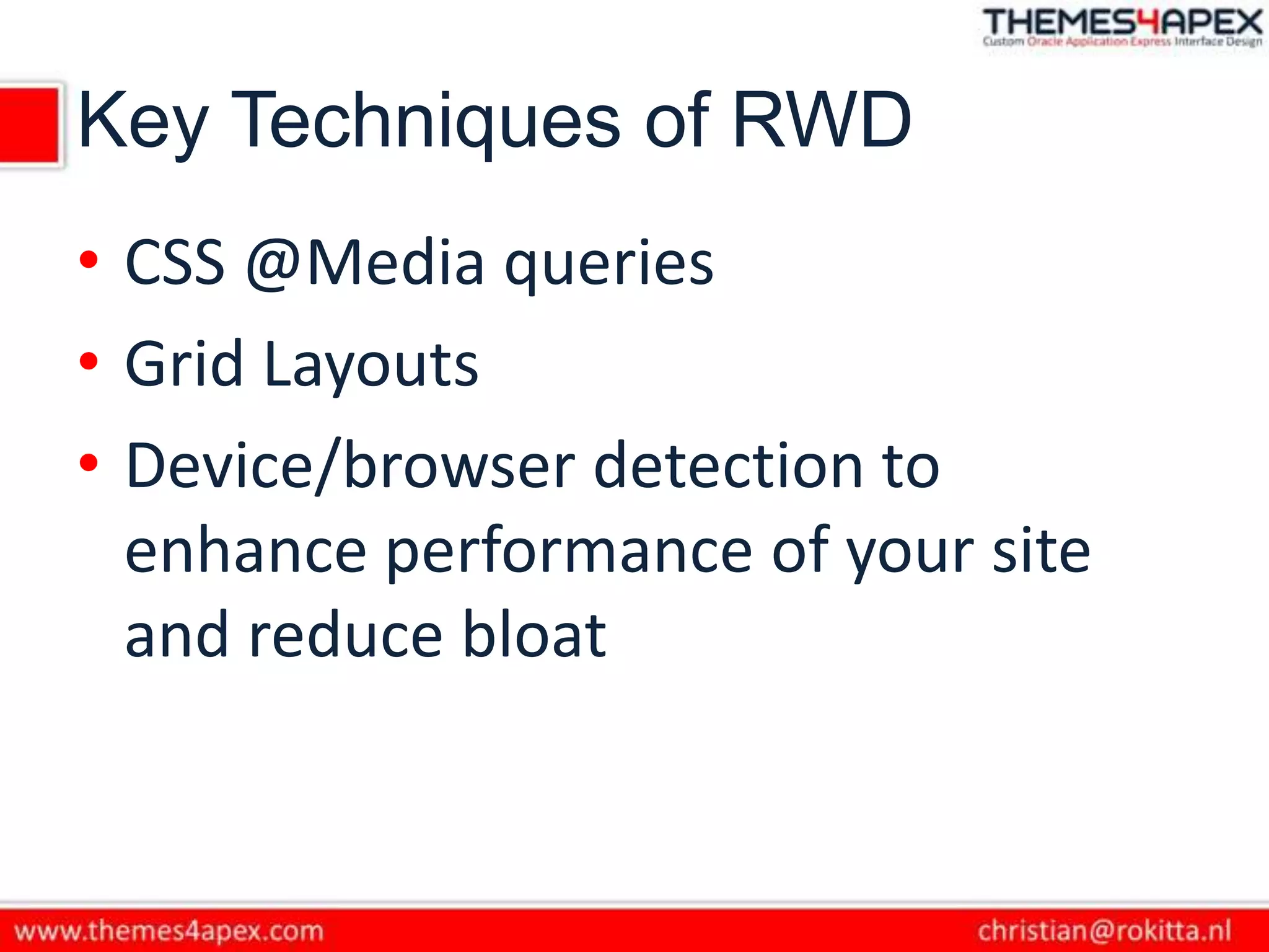 Key Techniques of RWD
• CSS @Media queries
• Grid Layouts
• Device/browser detection to
enhance performance of your site
and reduce bloat
 