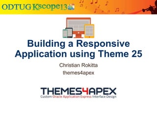 Building a Responsive
Application using Theme 25
Christian Rokitta
themes4apex
 