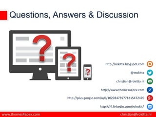 Questions, Answers & Discussion
http://rokitta.blogspot.com
@crokitta
christian@rokitta.nl
http://www.themes4apex.com
http://plus.google.com/u/0/102034735771815472470
http://nl.linkedin.com/in/rokit/
 