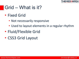 Grid – What is it?
• Fixed Grid
• Not necessarily responsive
• Used to layout elements in a regular rhythm
• Fluid/Flexibl...