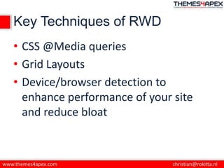 Key Techniques of RWD
• CSS @Media queries
• Grid Layouts
• Device/browser detection to
enhance performance of your site
and reduce bloat
 