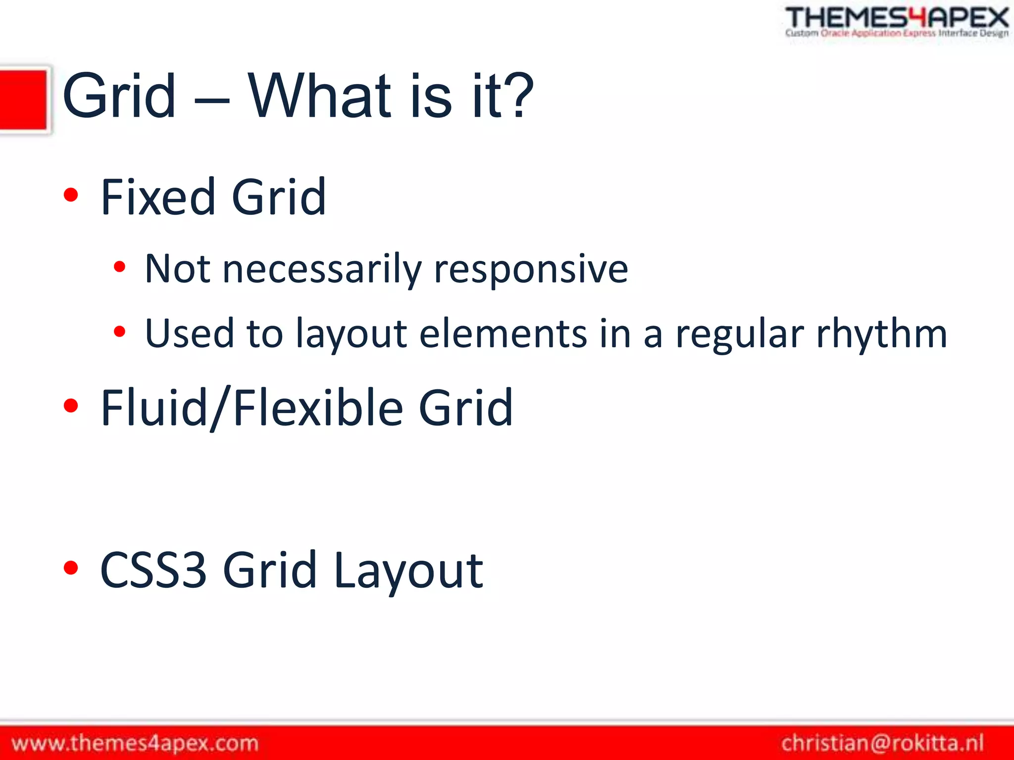 Grid – What is it?
• Fixed Grid
• Not necessarily responsive
• Used to layout elements in a regular rhythm
• Fluid/Flexible Grid
• CSS3 Grid Layout
 