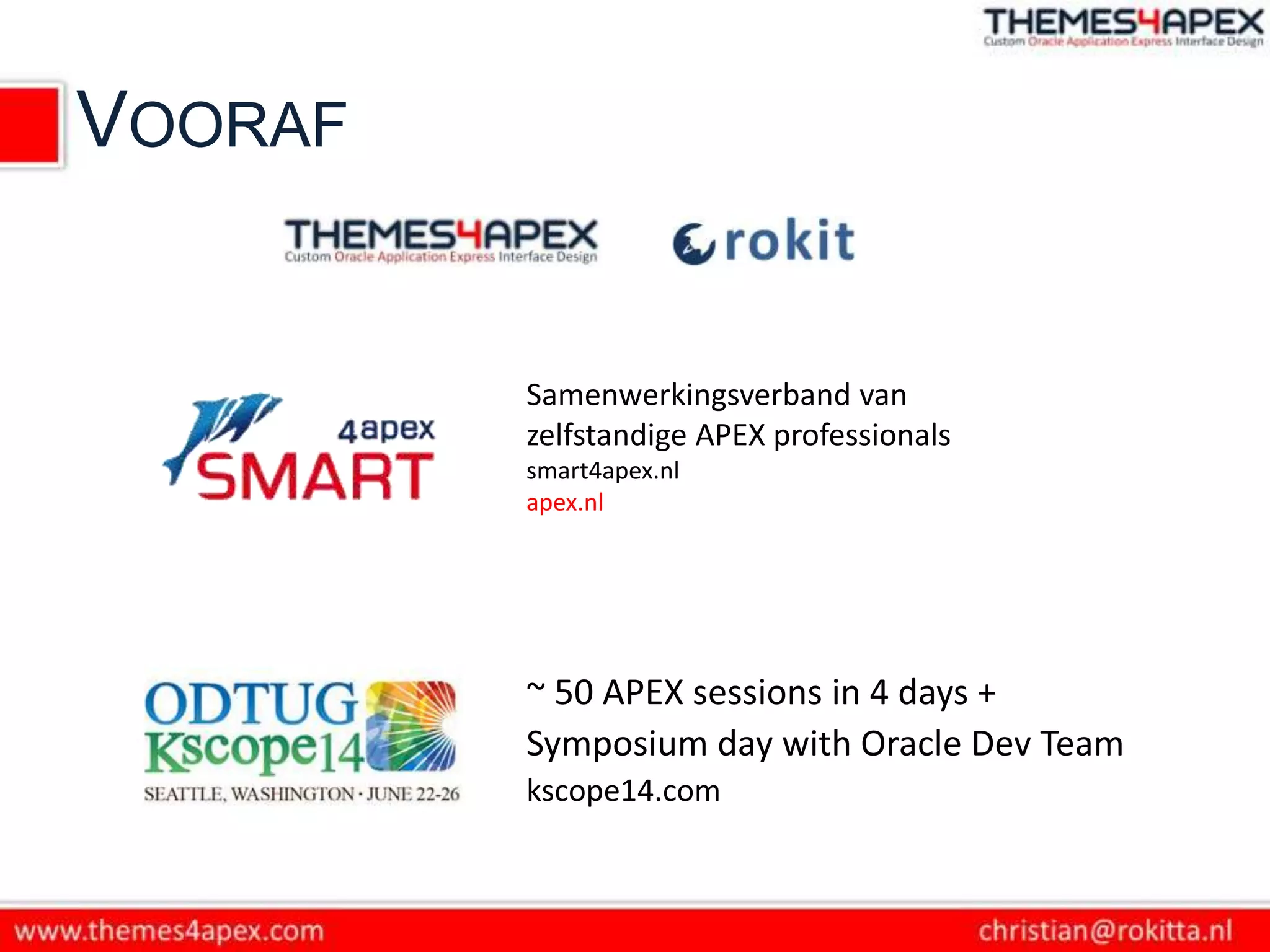VOORAF
~ 50 APEX sessions in 4 days +
Symposium day with Oracle Dev Team
kscope14.com
Samenwerkingsverband van
zelfstandige APEX professionals
smart4apex.nl
apex.nl
 