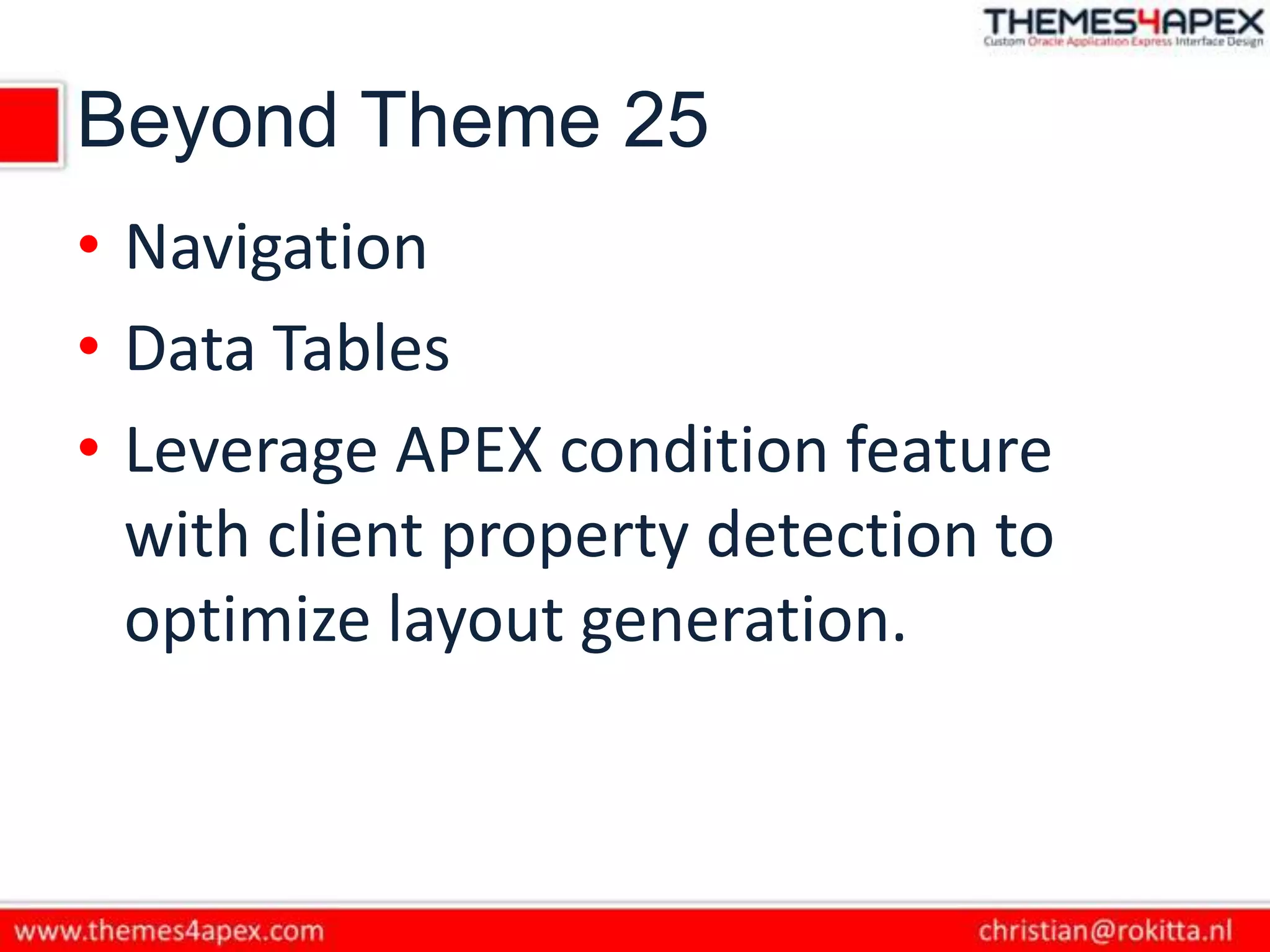 Beyond Theme 25
• Navigation
• Data Tables
• Leverage APEX condition feature
with client property detection to
optimize layout generation.
 