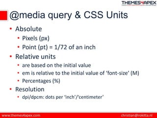 @media query & CSS Units
• Absolute
• Pixels (px)
• Point (pt) = 1/72 of an inch
• Relative units
• are based on the initi...