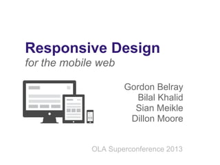 Responsive Design
for the mobile web
Gordon Belray
Bilal Khalid
Sian Meikle
Dillon Moore
OLA Superconference 2013

 