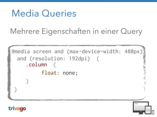 Media Queries 
Mehrere Eigenschaften in einer Query 
! 
@media screen and (max-device-width: 480px) 
and (resolution: 192dpi) { 
.column { 
float: none; 
} 
} 
 