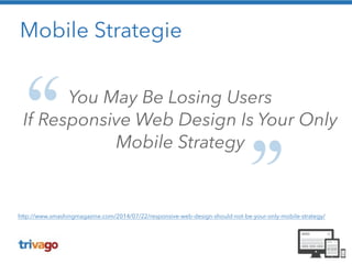 Mobile Strategie 
You May Be Losing Users 
If Responsive Web Design Is Your Only 
Mobile Strategy 
http://www.smashingmagazine.com/2014/07/22/responsive-web-design-should-not-be-your-only-mobile-strategy/ 
 