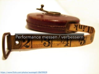 Performance messen / verbessern 
https://www.flickr.com/photos/aussiegall/286709039 
 